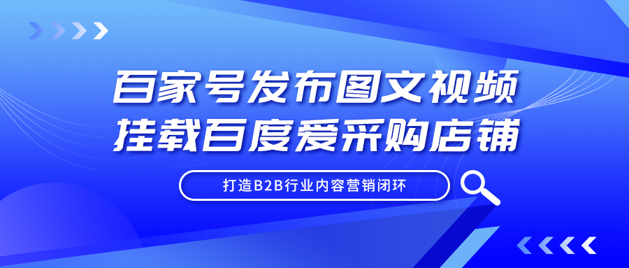 百家号发布图文视频挂载百度爱采购店铺，实现内容营销转化闭环