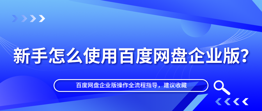 新手怎么使用百度网盘企业版？操作全流程指导，建议收藏