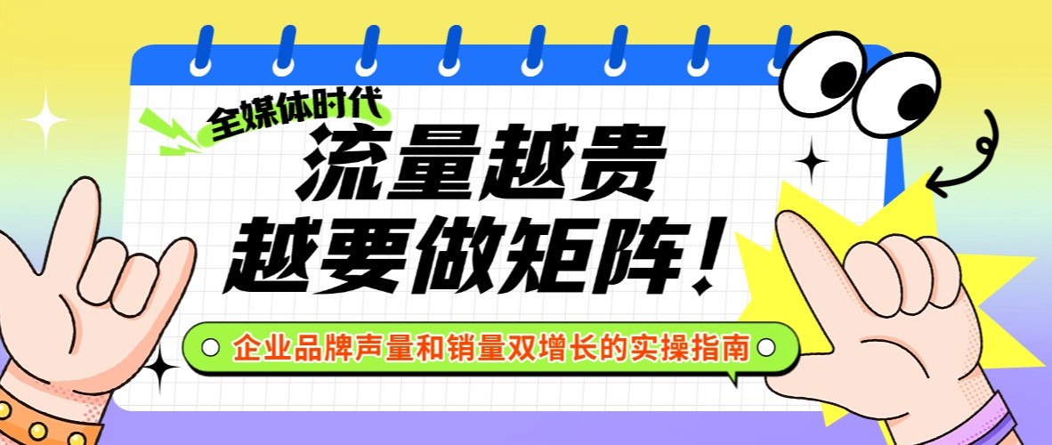 流量越贵越要做矩阵！企业品牌声量和销量双增长的实操指南来了！