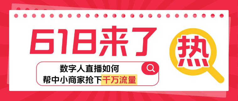 618大促提前开打，数字人直播如何帮中小商家抢下千万流量？